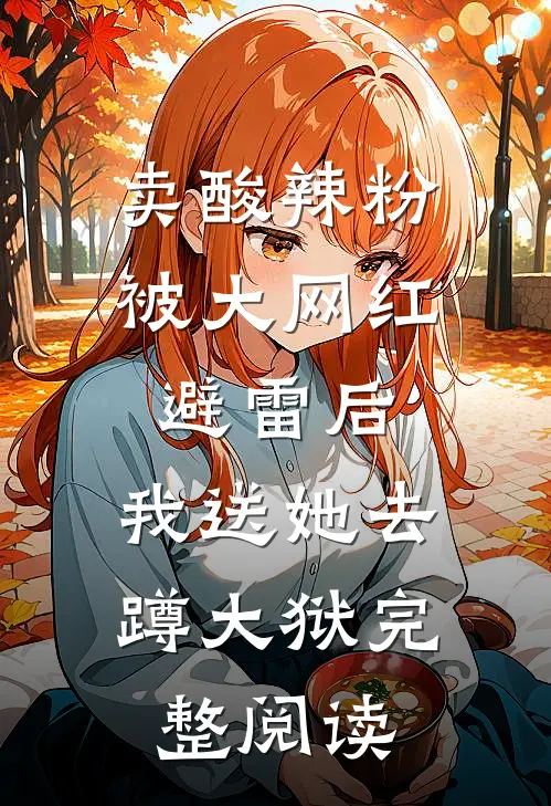 卖酸辣粉被大网红避雷后，我送她去蹲大狱完整阅读