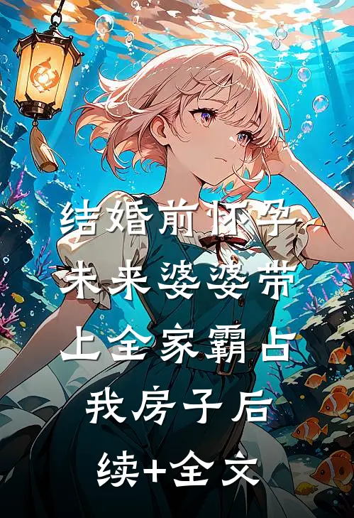 结婚前怀孕，未来婆婆带上全家霸占我房子后续+全文