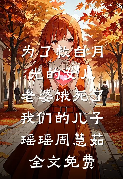 为了救白月光的女儿，老婆饿死了我们的儿子瑶瑶周慧茹全文免费
