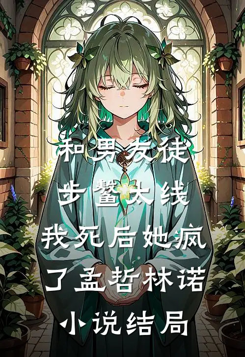 和男友徒步鳌太线，我死后她疯了孟哲林诺小说结局