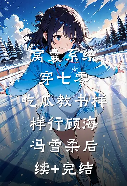 窝囊系统穿七零，吃瓜教书样样行顾海冯雪柔后续+完结