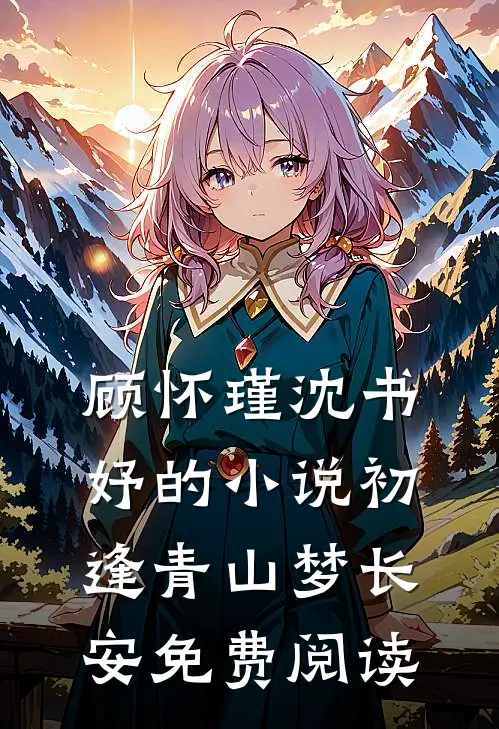 顾怀瑾沈书妤的小说初逢青山梦长安免费阅读