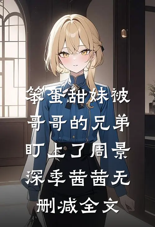 笨蛋甜妹被哥哥的兄弟盯上了周景深季茜茜无删减全文