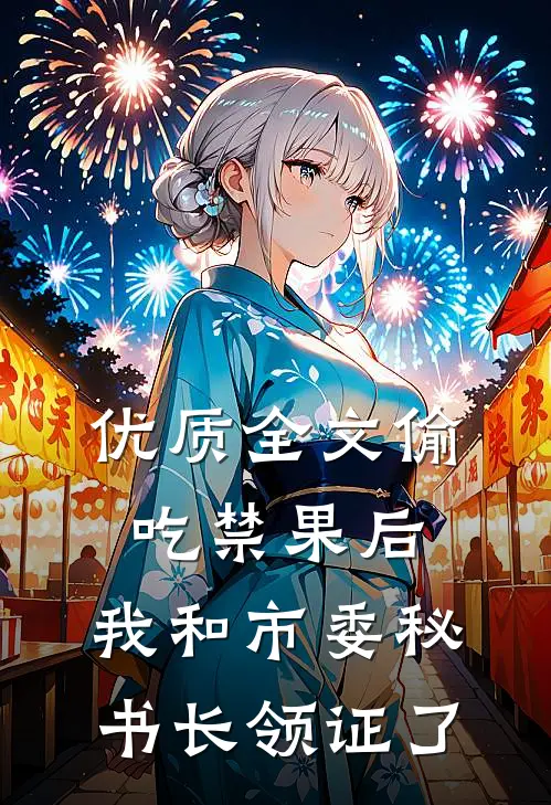 优质全文偷吃禁果后，我和市委秘书长领证了