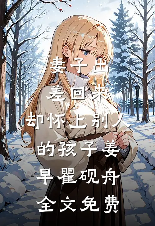 妻子出差回来，却怀上别人的孩子姜早瞿砚舟全文免费