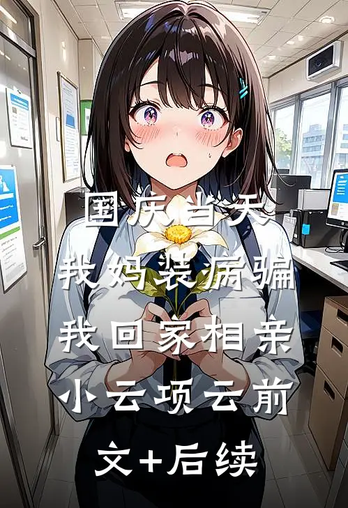 国庆当天，我妈装病骗我回家相亲小云项云前文+后续