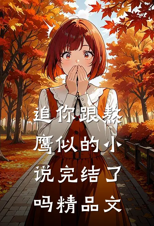 追你跟熬鹰似的小说完结了吗精品文