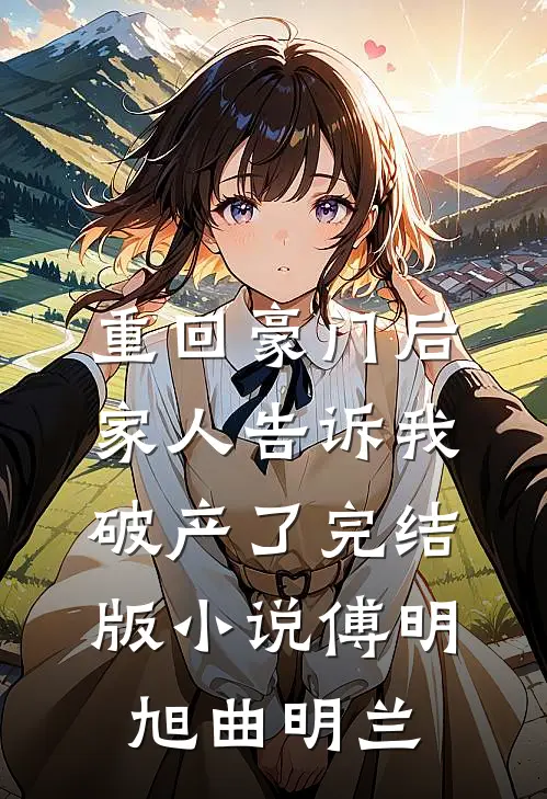 重回豪门后，家人告诉我破产了完结版小说傅明旭曲明兰