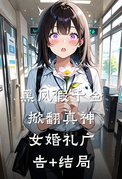 黑凤假千金，掀翻真神女婚礼广告+结局