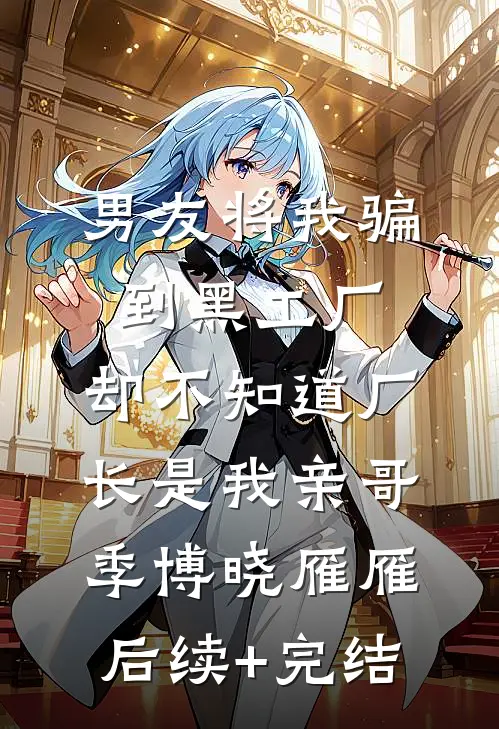 男友将我骗到黑工厂，却不知道厂长是我亲哥季博晓雁雁后续+完结