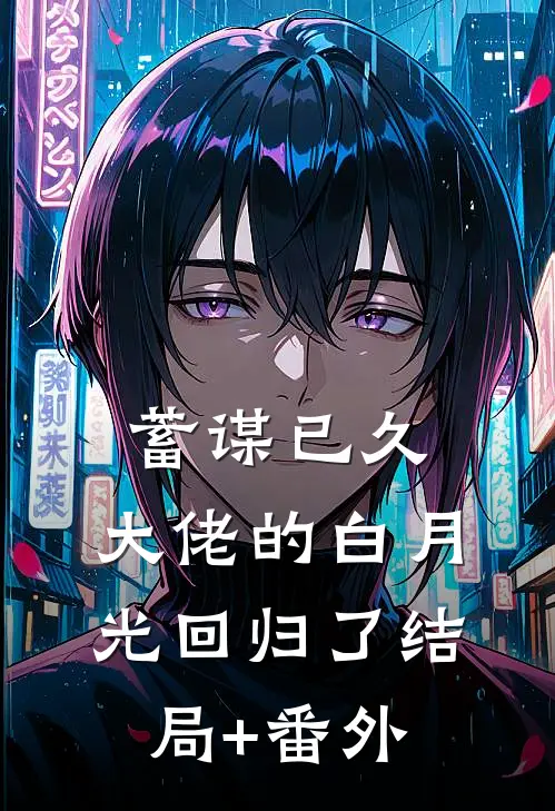 蓄谋已久，大佬的白月光回归了结局+番外