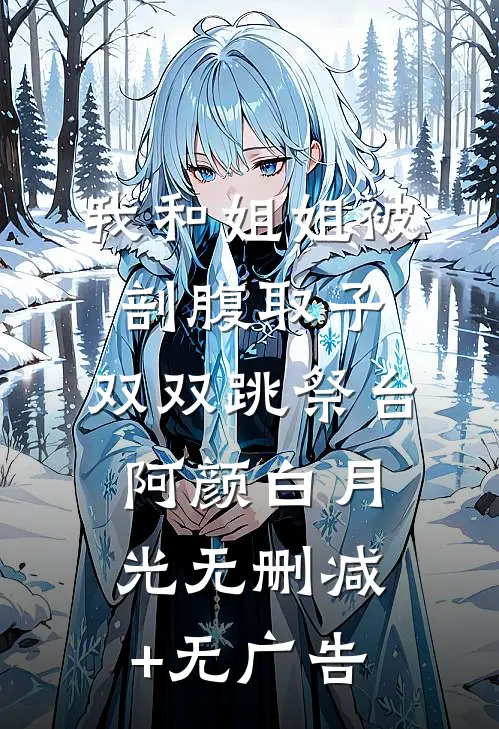 我和姐姐被剖腹取子，双双跳祭台阿颜白月光无删减+无广告