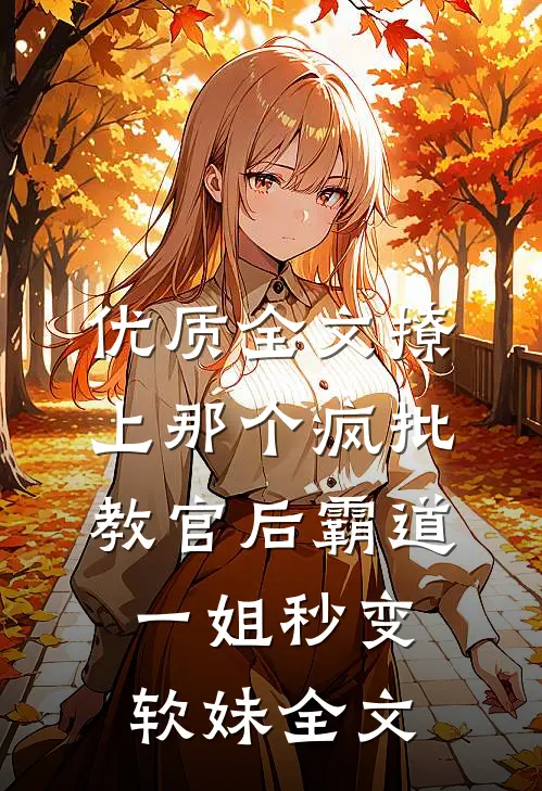 优质全文撩上那个疯批教官后霸道一姐秒变软妹全文