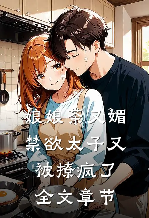 娘娘茶又媚，禁欲太子又被撩疯了全文章节