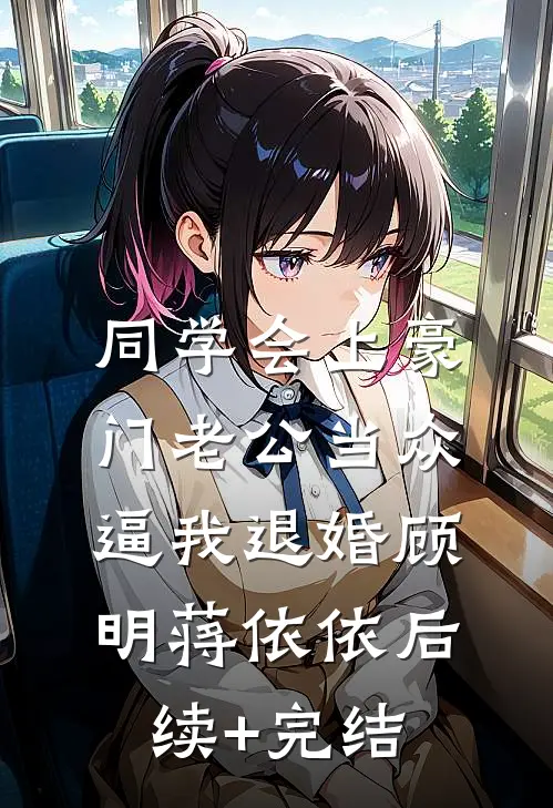 同学会上豪门老公当众逼我退婚顾明蒋依依后续+完结