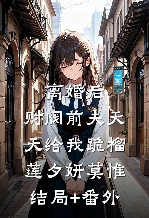 离婚后，财阀前夫天天给我跪榴莲夕妍莫惟结局+番外