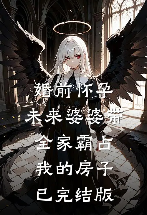 婚前怀孕，未来婆婆带全家霸占我的房子已完结版
