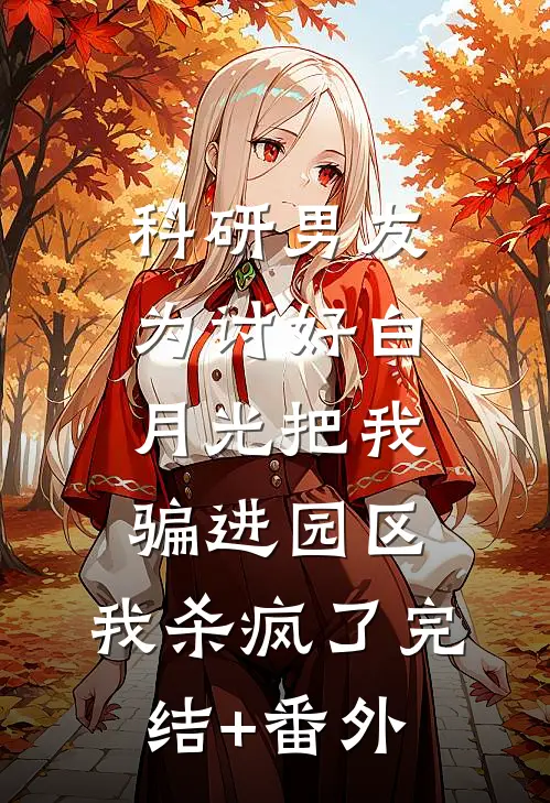 科研男友为讨好白月光把我骗进园区，我杀疯了完结+番外