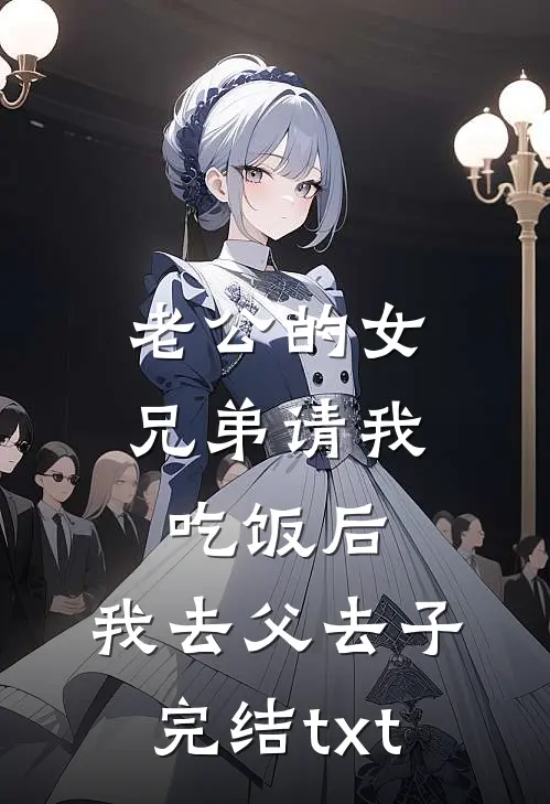 老公的女兄弟请我吃饭后，我去父去子完结txt
