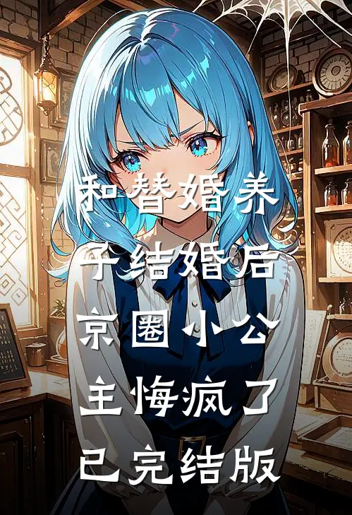 和替婚养子结婚后，京圈小公主悔疯了已完结版