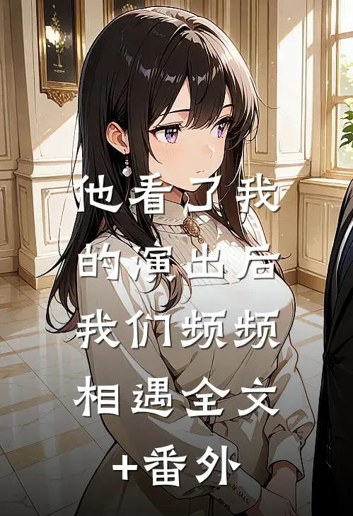 他看了我的演出后，我们频频相遇全文+番外