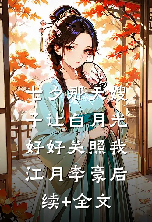 七夕那天嫂子让白月光好好关照我江月李豪后续+全文