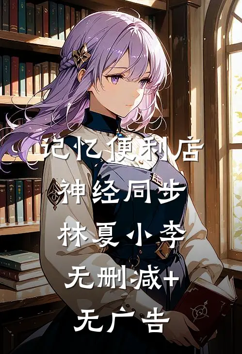 记忆便利店，神经同步。林夏小李无删减+无广告