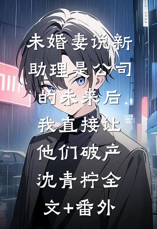 未婚妻说新助理是公司的未来后，我直接让他们破产沈青柠全文+番外