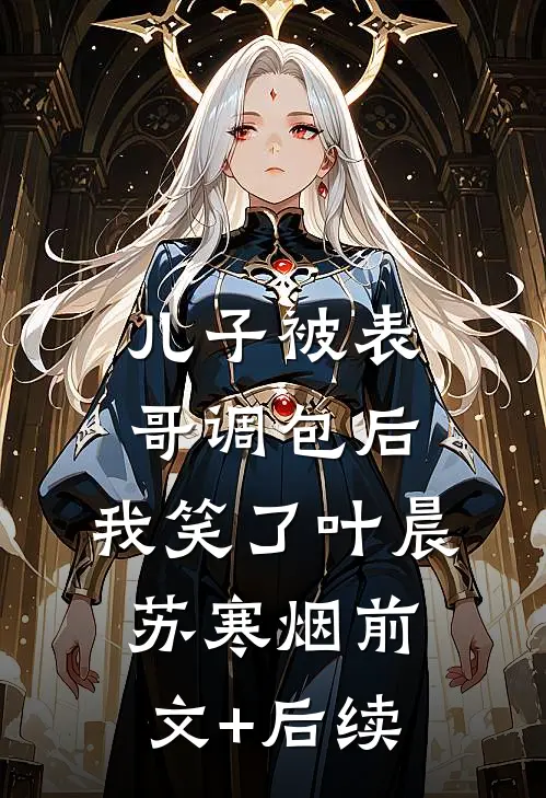 儿子被表哥调包后，我笑了叶晨苏寒烟前文+后续