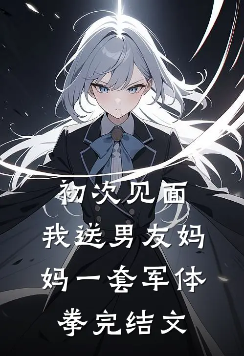 初次见面，我送男友妈妈一套军体拳完结文