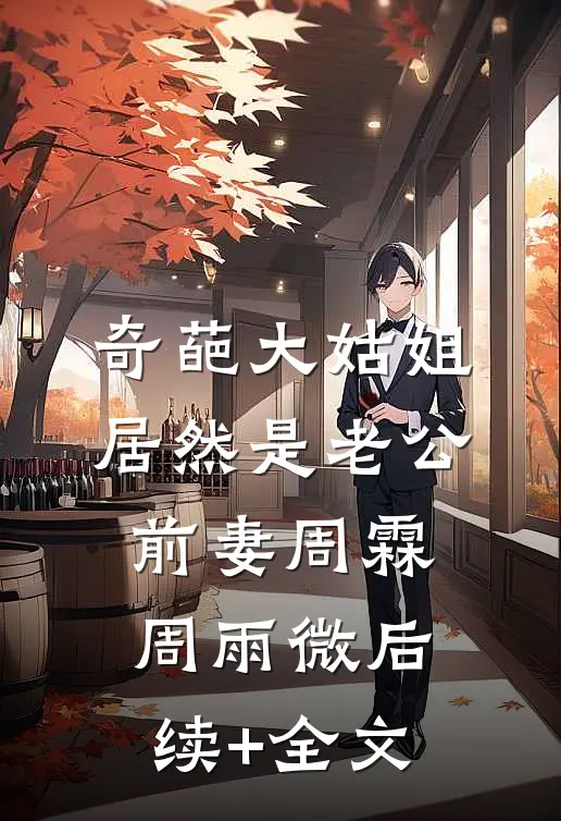 奇葩大姑姐，居然是老公前妻周霖周雨微后续+全文