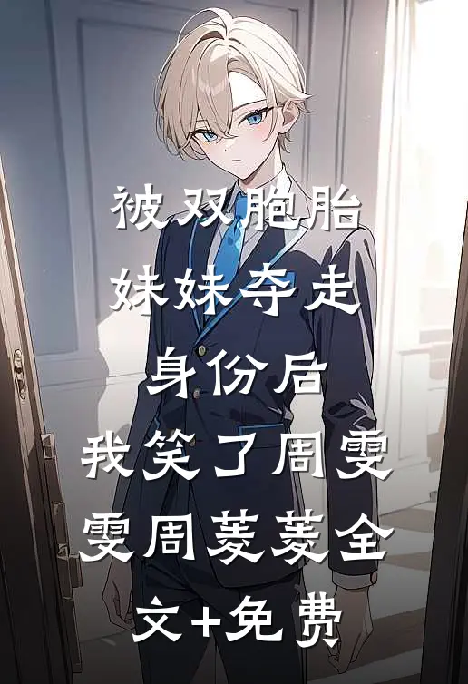 被双胞胎妹妹夺走身份后，我笑了周雯雯周菱菱全文+免费