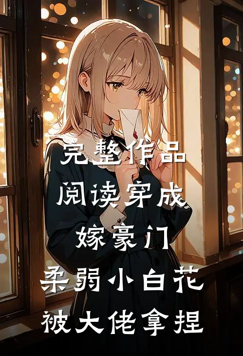 完整作品阅读穿成嫁豪门，柔弱小白花被大佬拿捏