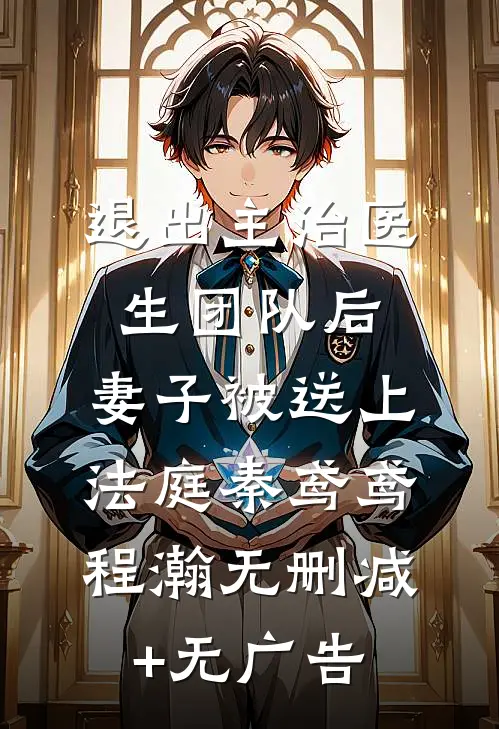 退出主治医生团队后，妻子被送上法庭秦鸢鸢程瀚无删减+无广告