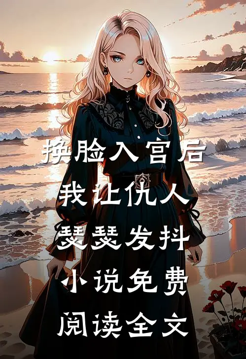 换脸入宫后，我让仇人瑟瑟发抖小说免费阅读全文