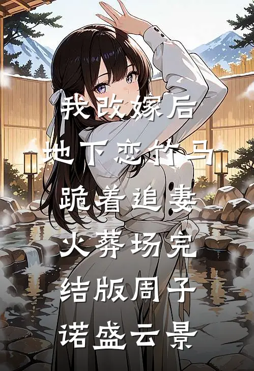 我改嫁后，地下恋竹马跪着追妻火葬场完结版周子诺盛云景