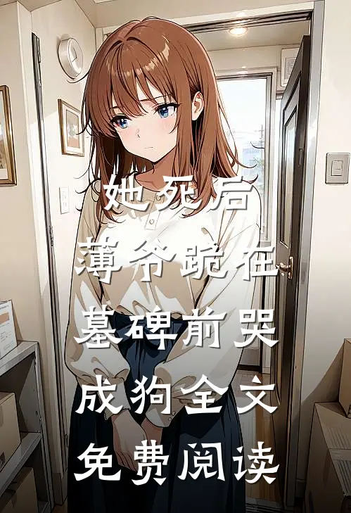 她死后，薄爷跪在墓碑前哭成狗全文免费阅读