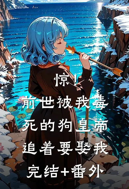 惊！前世被我毒死的狗皇帝追着要娶我完结+番外