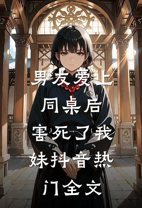 男友爱上同桌后，害死了我妹抖音热门全文