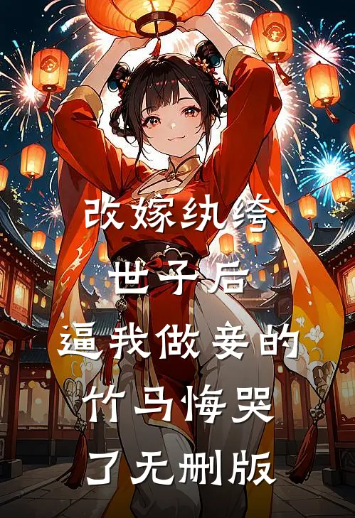 改嫁纨绔世子后，逼我做妾的竹马悔哭了无删版