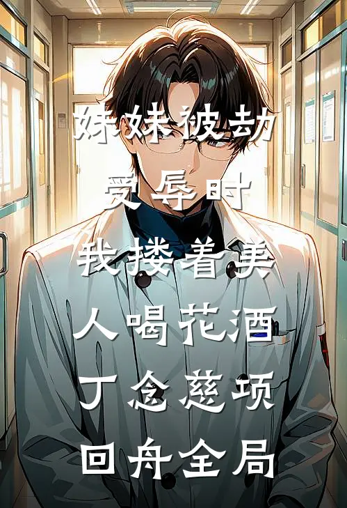 妹妹被劫受辱时，我搂着美人喝花酒丁念慈项回舟全局