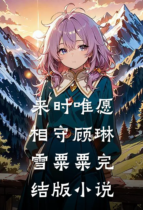 来时唯愿相守顾琳雪粟粟完结版小说