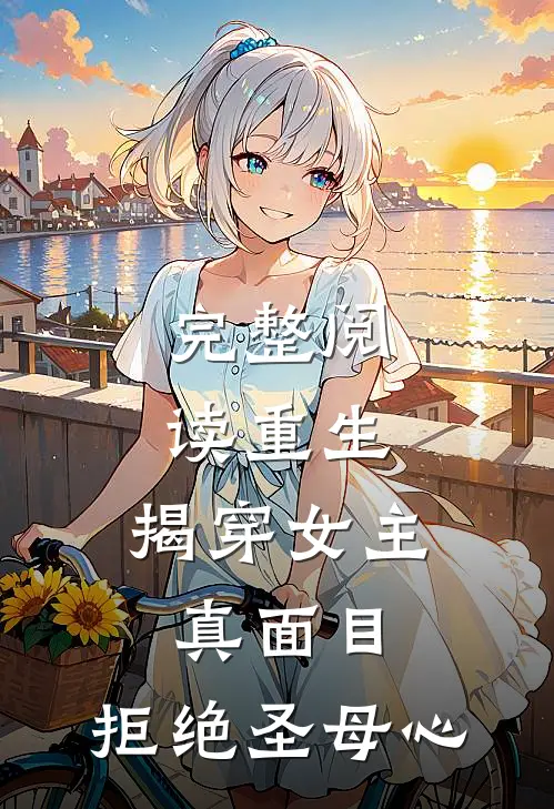 完整阅读重生：揭穿女主真面目，拒绝圣母心