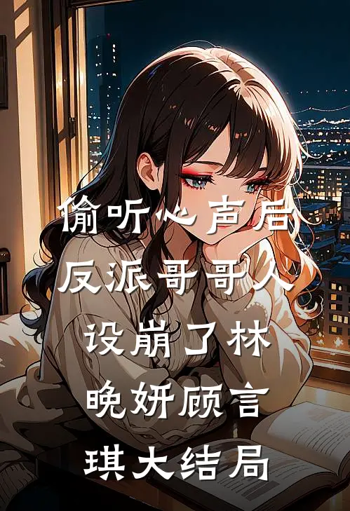 偷听心声后，反派哥哥人设崩了林晚妍顾言琪大结局