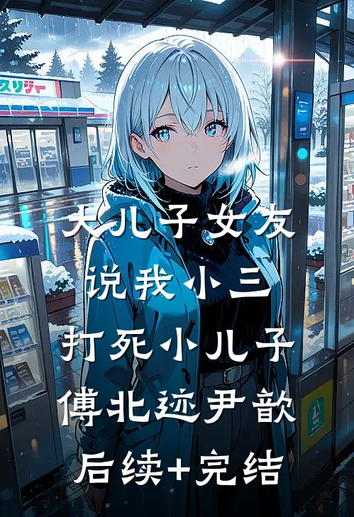 大儿子女友说我小三，打死小儿子傅北迹尹歆后续+完结