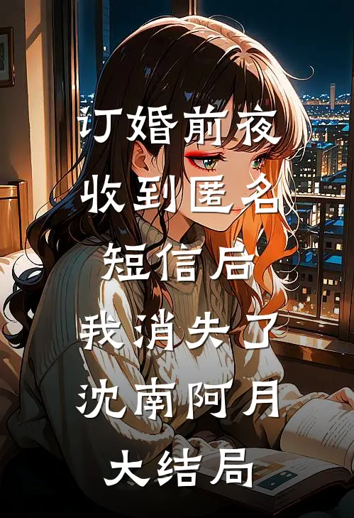 订婚前夜收到匿名短信后，我消失了沈南阿月大结局