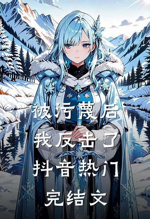 被污蔑后，我反击了抖音热门完结文