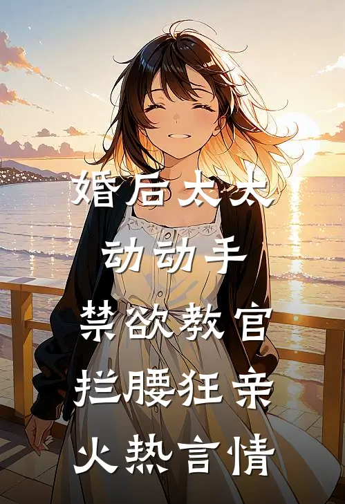 婚后太太动动手,禁欲教官拦腰狂亲火热言情