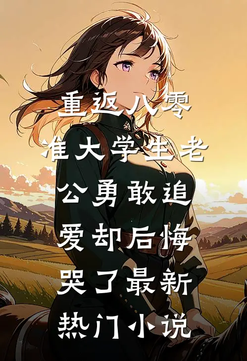 重返八零，准大学生老公勇敢追爱却后悔哭了最新热门小说