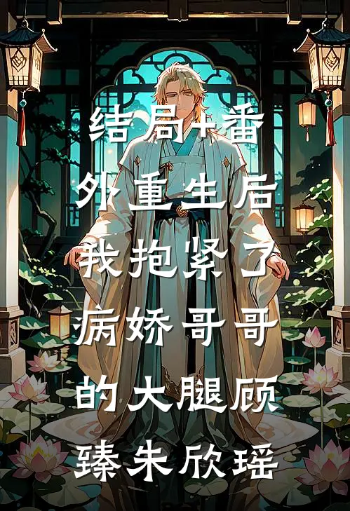 结局+番外重生后，我抱紧了病娇哥哥的大腿顾臻朱欣瑶